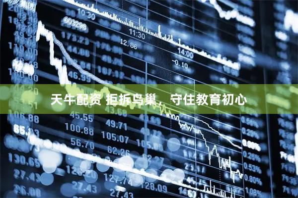 天牛配资 拒拆鸟巢，守住教育初心