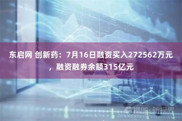 东启网 创新药：7月16日融资买入272562万元，融资融券余额315亿元