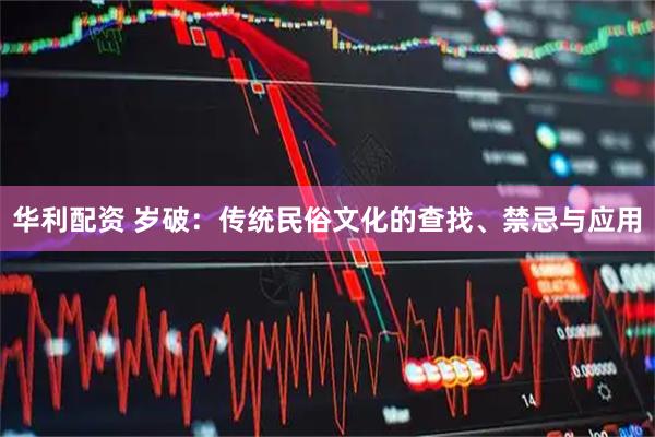 华利配资 岁破:传统民俗文化的查找、禁忌与应用