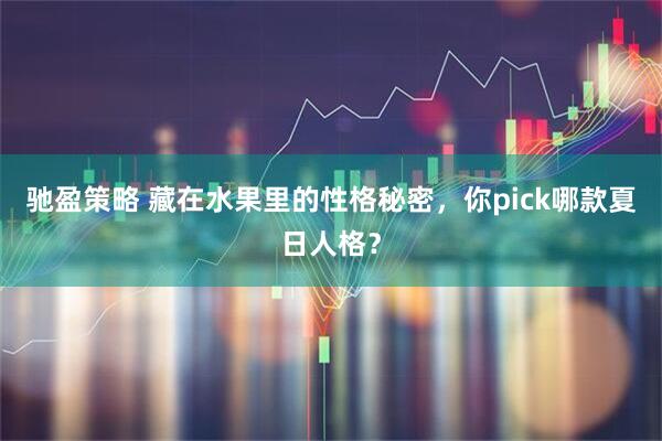 驰盈策略 藏在水果里的性格秘密，你pick哪款夏日人格？