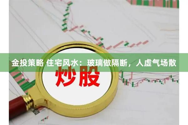 金投策略 住宅风水:玻璃做隔断,人虚气场散