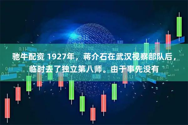 驰牛配资 1927年，蒋介石在武汉视察部队后，临时去了独立第八师。由于事先没有