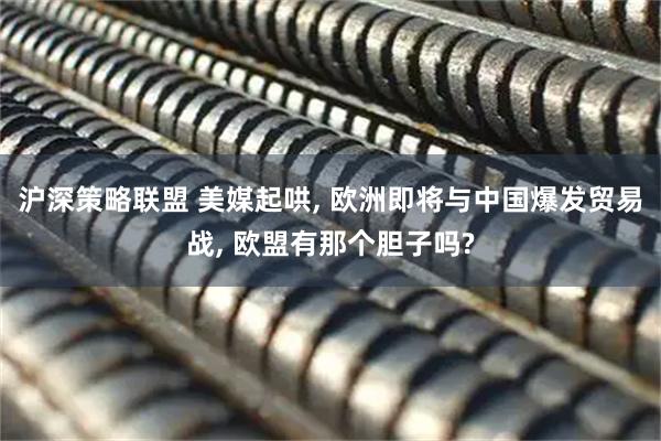 沪深策略联盟 美媒起哄, 欧洲即将与中国爆发贸易战, 欧盟有那个胆子吗?