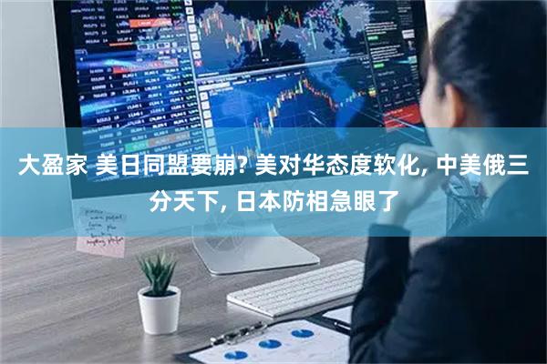 大盈家 美日同盟要崩? 美对华态度软化, 中美俄三分天下, 日本防相急眼了