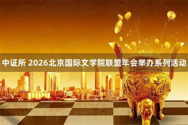 中证所 2026北京国际文学院联盟年会举办系列活动