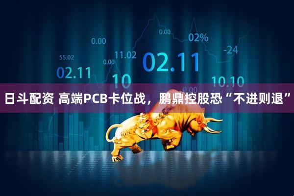 日斗配资 高端PCB卡位战，鹏鼎控股恐“不进则退”