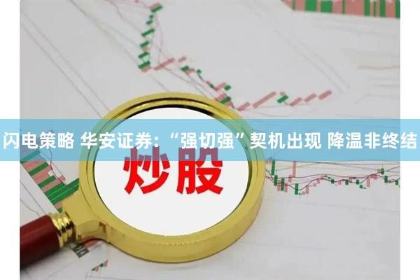 闪电策略 华安证券: “强切强”契机出现 降温非终结